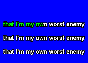 that Pm my own worst enemy
that Pm my own worst enemy

that Pm my own worst enemy