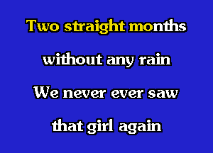 Two snaight months
without any rain

We never ever saw

that girl again I