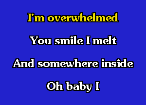 I'm overwhelmed
You smile I melt

And somewhere inside

Oh baby I