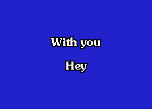 With you

Hey