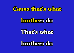 Cause that's what

brothers do

That's what

brothers do
