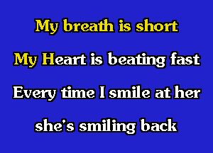 My breath is short
My Heart is beating fast
Every time I smile at her

she's smiling back