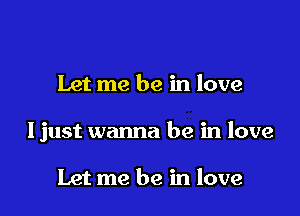 Let me be in love

Ijust wanna be in love

Let me be in love