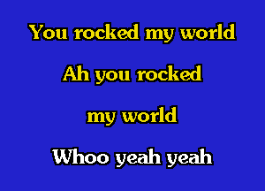 You rocked my world
Ah you rocked

my world

Whoo yeah yeah