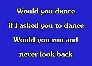 Would you dance
if I asked you to dance
Would you run and

never look back