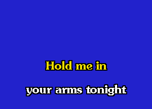 Hold me in

your arms tonight