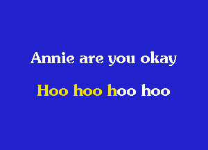 Annie are you okay

Hoo hoo hoo hoo