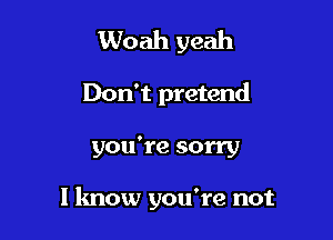 Woah yeah

Don't pretend

you're sorry

I know you're not