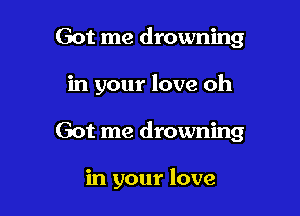 Got me drowning

in your love oh

Got me drowning

in your love
