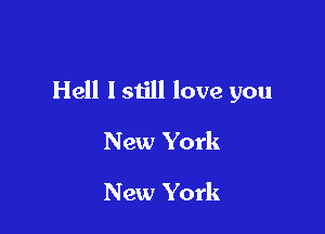 Hell lstill love you

New York

New York