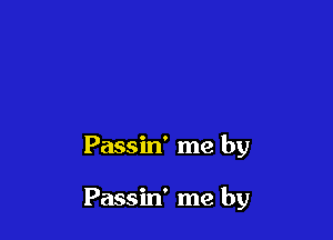 Passin' me by

Passin' me by
