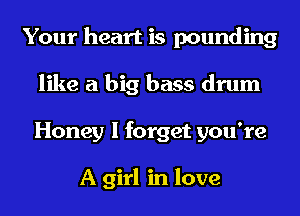 Your heart is pounding
like a big bass drum
Honey I forget you're

A girl in love
