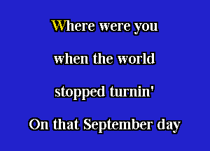 Where were you
when the world

stopped turnin'

On that September day