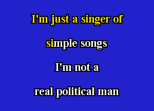 I'm just a singer of

simple songs
I'm not a

real political man