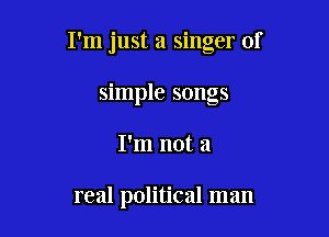 I'm just a singer of

simple songs
I'm not a

real political man