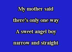 My mother said

there's only one way

A sweet angel boy

narrow and straight