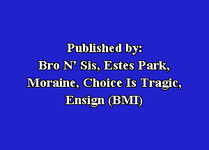 Published byz
Bro N' Sis, Estes Park,

Moraine, Choice Is Tragic,

Ensign (BNII)