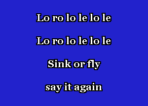 L0 r010 le 10 1e

Lo 10 10 le 10 le

Sink or fly

say it again