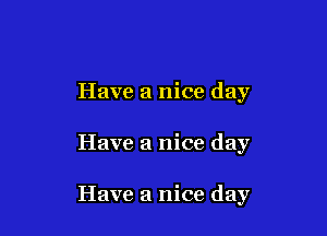 Have a nice day

Have a nice day

Have a nice day