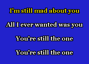 I'm still mad about you
All I ever wanted was you
You're still the one

You're still the one