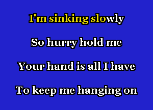 I'm sinking slowly
So hurry hold me
Your hand is all I have

To keep me hanging on