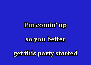 I'm comin' up

so you better

get this party started