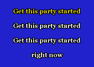 Get this party started
Get this party started
Get this party started

right now