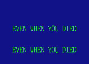 EVEN WHEN YOU DIED

EVEN WHEN YOU DIED