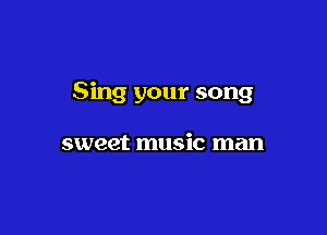 Sing your song

sweet music man