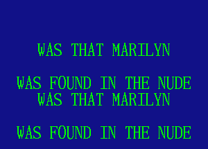 WAS THAT MARILYN

WAS FOUND IN THE NUDE
WAS THAT MARILYN

WAS FOUND IN THE NUDE