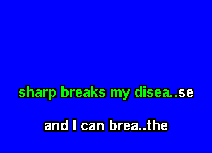 sharp breaks my disea..se

and I can brea..the