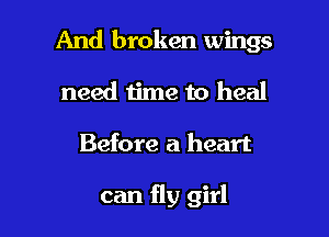 And broken wings

need time to heal
Before a heart

can fly girl