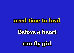 need time to heal

Before a heart

can fly girl