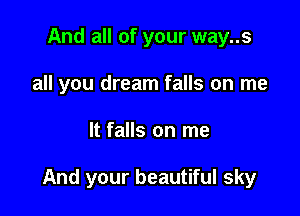 And all of your way..s
all you dream falls on me

It falls on me

And your beautiful sky
