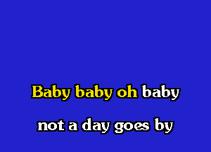Baby baby oh baby

not a day goes by