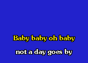Baby baby oh baby

not a day goes by