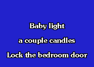Baby light

a couple candlas

Lock the bedroom door