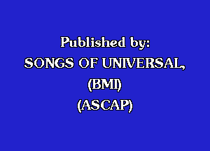 Published byz
SONGS OF UNIVERSAL,

(BM!)
(ASCAP)