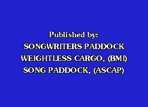 Published bgn
SONGWRI'I'ERS PADDOCK
WEIGHTLESS CARGO, (BM!)
SONG PADDOCK, (ASCAP)