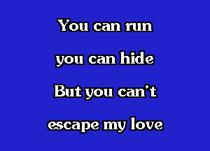 You can run
you can hide

But you can't

escape my love