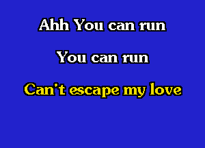 Ahh You can run

You can run

Can't escape my love