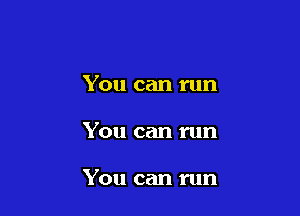 You can run

You can run

You can run
