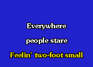 Everywhere

people stare

Feelin' two-foot small