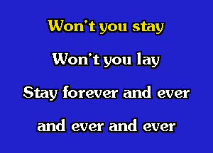 Won't you stay
Won't you lay

Stay forever and ever

and ever and ever I