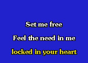 Set me free

Feel the need in me

locked in your heart