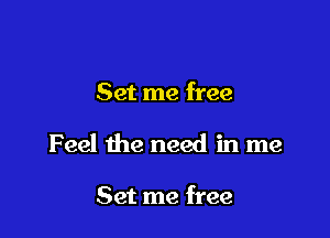 Set me free

Feel Ihe need in me

Set me free