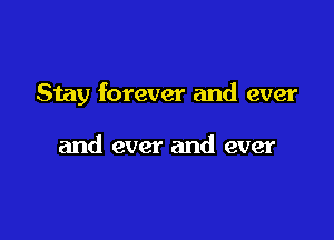 Stay forever and ever

and ever and ever