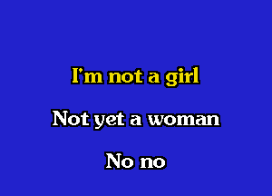 I'm not a girl

Not yet a woman

No no