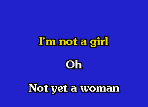 I'm not a girl

0h

Not yet a woman