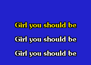 Girl you should be

Girl you should be

Girl you should be